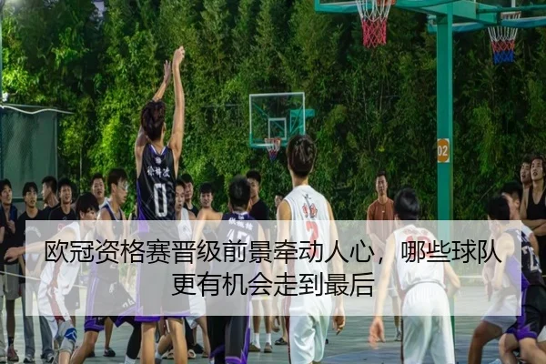 欧冠资格赛晋级前景牵动人心，哪些球队更有机会走到最后 - manguantiyu